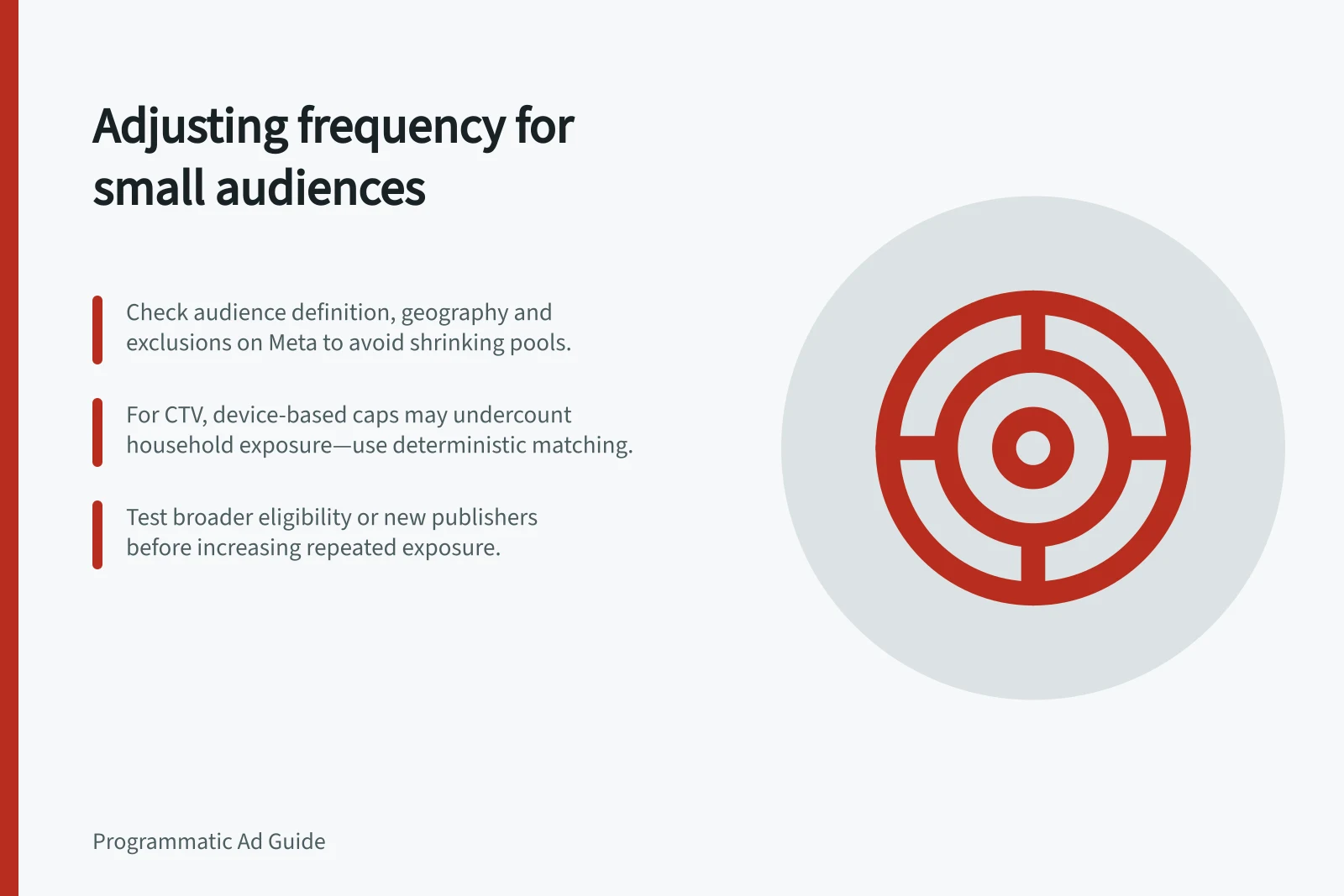 Adjusting frequency for small audiences: Check audience definition, geography and exclusions on Meta to avoid shrinking pools.; For CTV, device-based caps may undercount household exposure—use deterministic matching.; Test broader eligibility or new publishers before increasing repeated exposure.