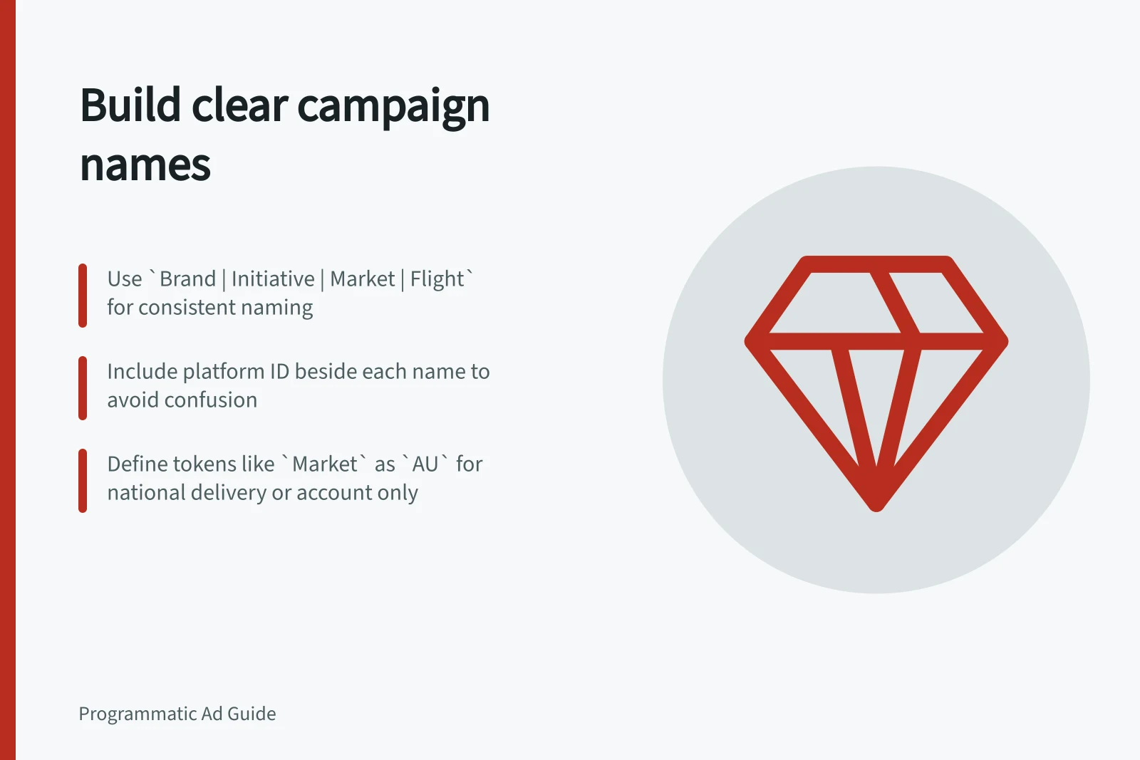 Build clear campaign names: Use `Brand | Initiative | Market | Flight` for consistent naming; Include platform ID beside each name to avoid confusion; Define tokens like `Market` as `AU` for national delivery or account only
