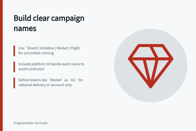 Build clear campaign names: Use `Brand | Initiative | Market | Flight` for consistent naming; Include platform ID beside each name to avoid confusion; Define tokens like `Market` as `AU` for national delivery or account only. Building a readable campaign naming structure