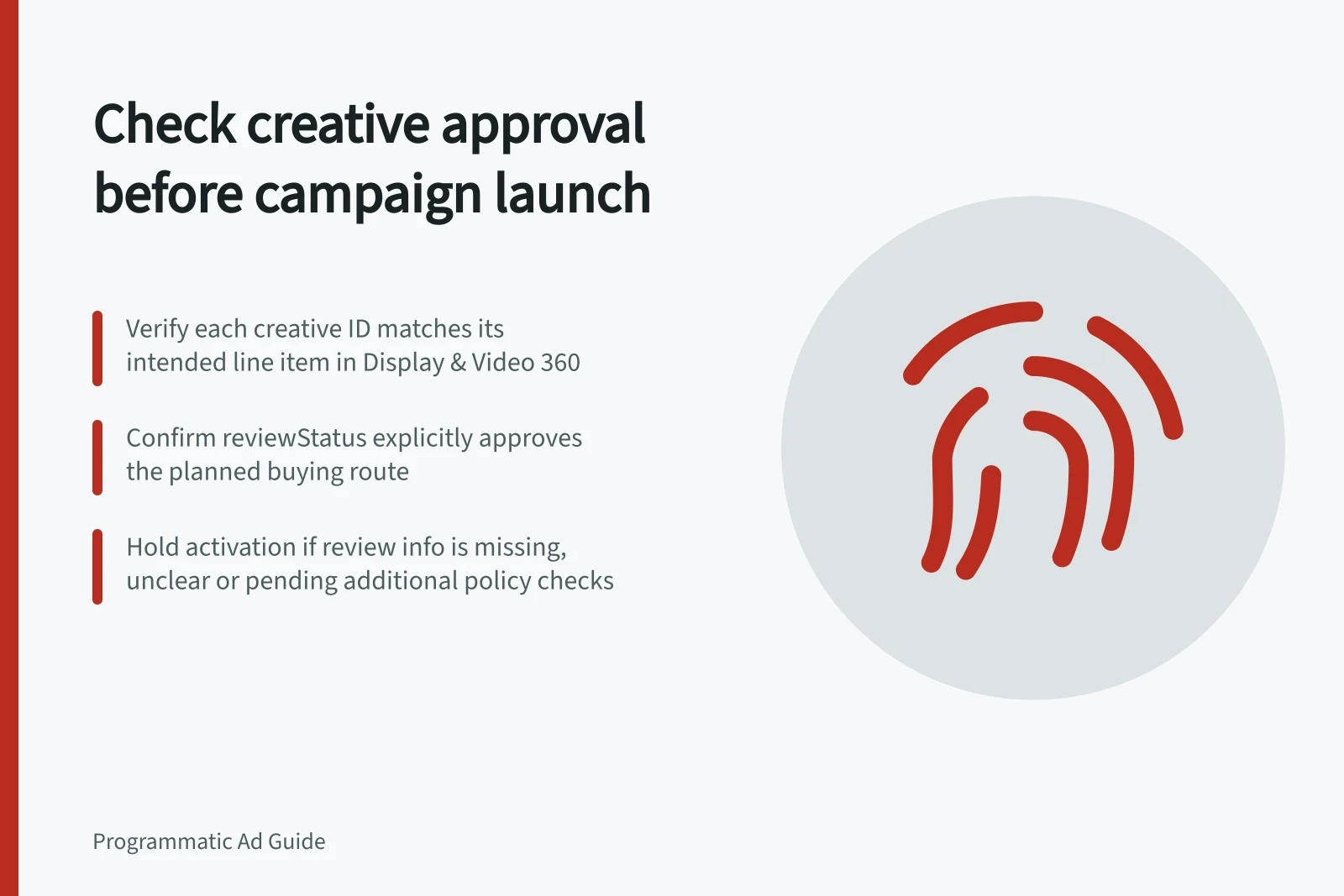 Check creative approval before campaign launch: Verify each creative ID matches its intended line item in Display & Video 360; Confirm reviewStatus explicitly approves the planned buying route; Hold activation if review info is missing, unclear or pending additional policy checks