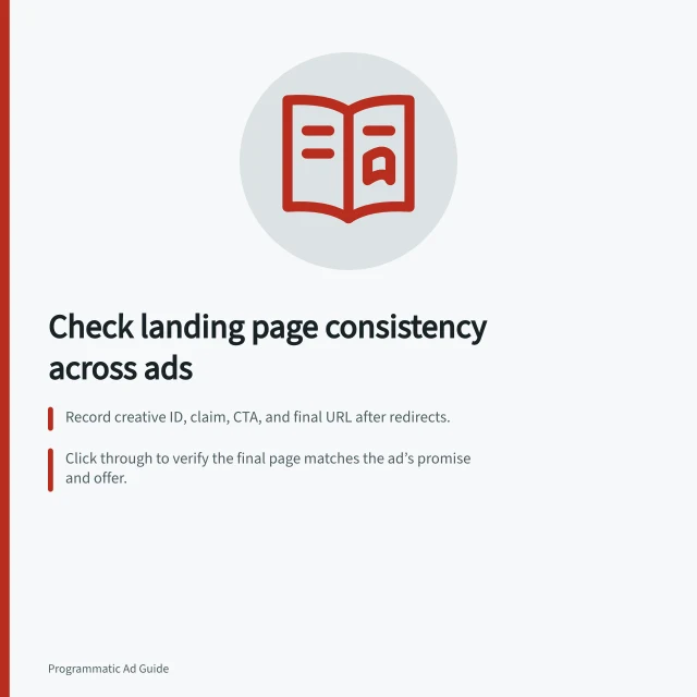 Check landing page consistency across ads: Record creative ID, claim, CTA, and final URL after redirects.; Click through to verify the final page matches the ad’s promise and offer.; Ensure prices, availability, and eligibility claims are accurate for the target audience. Checking landing-page consistency across creative variants