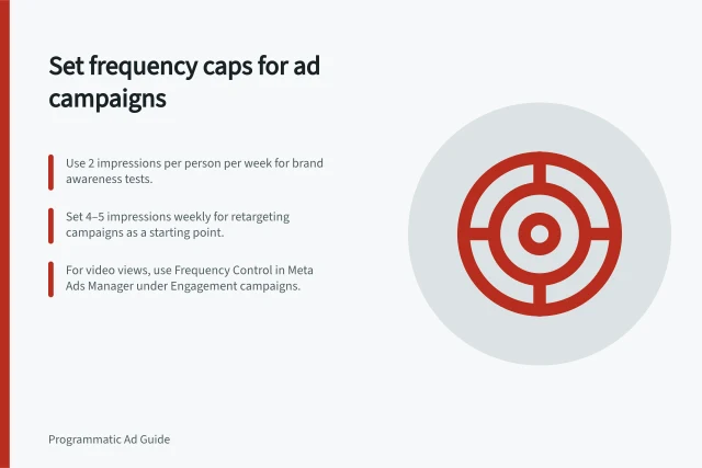 Set frequency caps for ad campaigns: Use 2 impressions per person per week for brand awareness tests.; Set 4–5 impressions weekly for retargeting campaigns as a starting point.; For video views, use Frequency Control in Meta Ads Manager under Engagement campaigns. Choosing a frequency cap for a campaign objective
