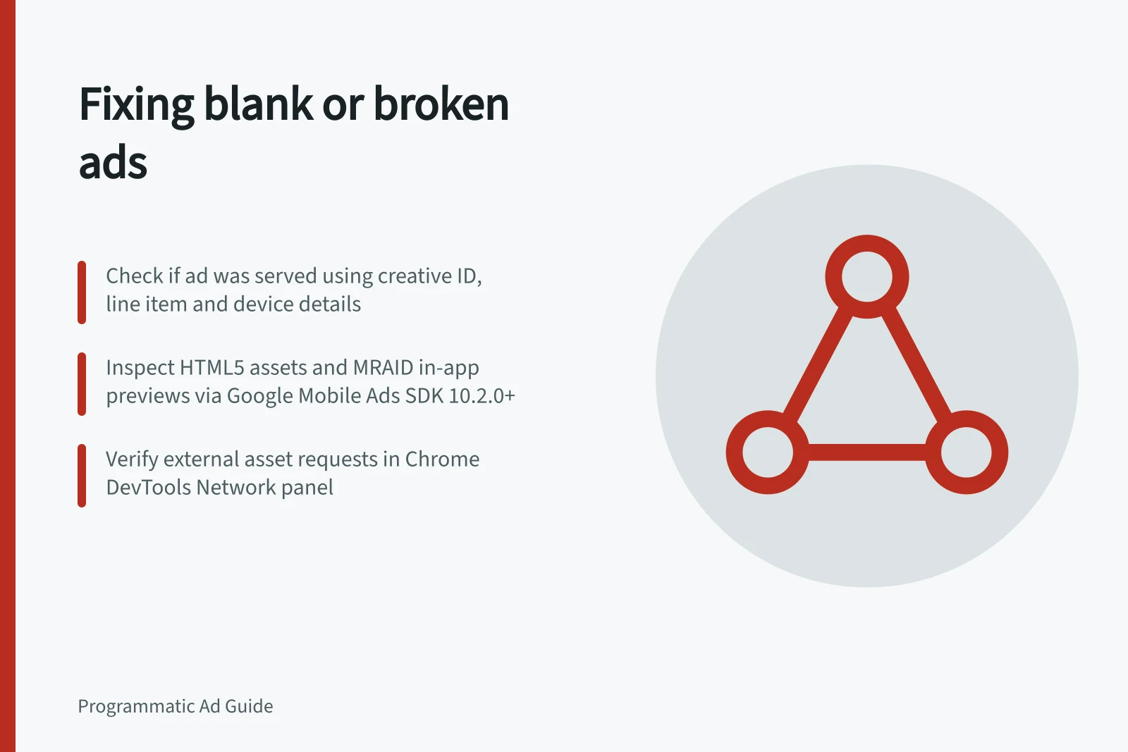 Fixing blank or broken ads: Check if ad was served using creative ID, line item and device details; Inspect HTML5 assets and MRAID in-app previews via Google Mobile Ads SDK 10.2.0+; Verify external asset requests in Chrome DevTools Network panel