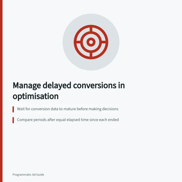 Manage delayed conversions in optimisation: Wait for conversion data to mature before making decisions; Compare periods after equal elapsed time since each ended; Check historical patterns to estimate actual customer delay. Handling delayed conversions in optimisation decisions