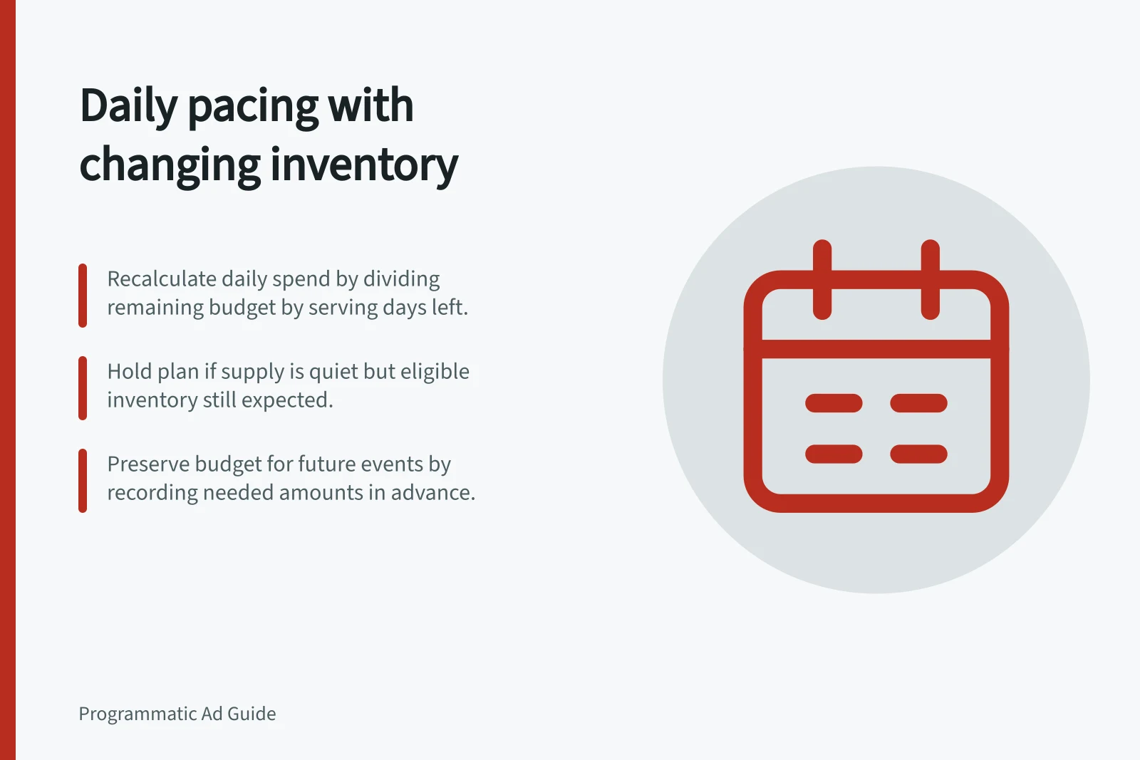 Daily pacing with changing inventory: Recalculate daily spend by dividing remaining budget by serving days left.; Hold plan if supply is quiet but eligible inventory still expected.; Preserve budget for future events by recording needed amounts in advance.