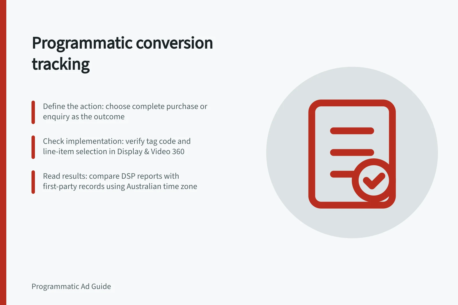 Programmatic conversion tracking: Define the action: choose complete purchase or enquiry as the outcome; Check implementation: verify tag code and line-item selection in Display & Video 360; Read results: compare DSP reports with first-party records using Australian time zone