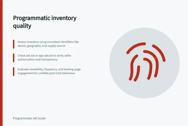 Programmatic inventory quality: Assess inventory using consistent identifiers like device, geography, and supply source; Check ads.txt or app-ads.txt to verify seller authorisation and transparency; Evaluate viewability, frequency, and landing-page engagement for credible post-click behaviour. Programmatic inventory quality