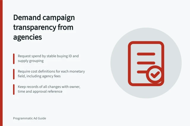 Demand campaign transparency from agencies: Request spend by stable buying ID and supply grouping; Require cost definitions for each monetary field, including agency fees; Keep records of all changes with owner, time and approval reference. Requesting campaign-level transparency from an agency