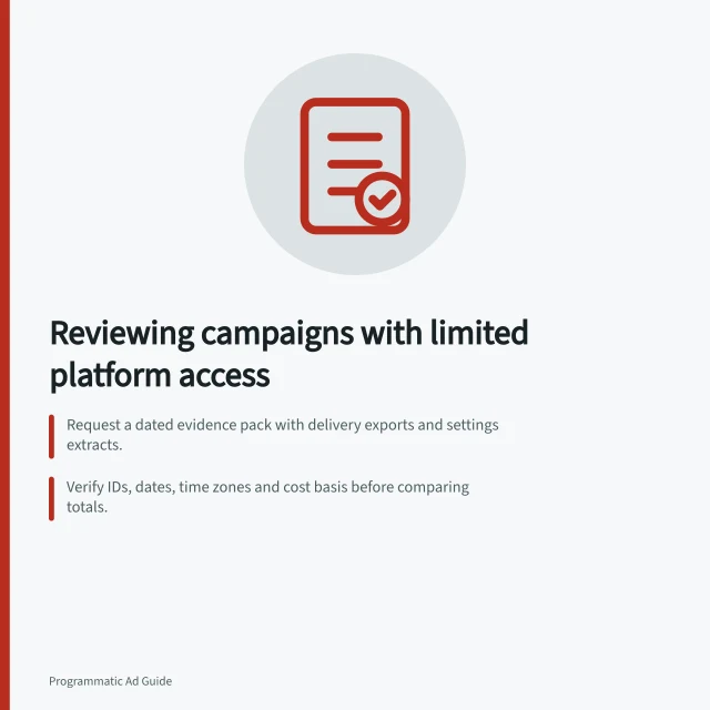 Reviewing campaigns with limited platform access: Request a dated evidence pack with delivery exports and settings extracts.; Verify IDs, dates, time zones and cost basis before comparing totals.; Use 'verified', 'plausible' or 'unresolved' to state conclusion strength. Reviewing a campaign when platform access is limited