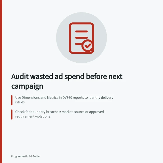 Audit wasted ad spend before next campaign: Use Dimensions and Metrics in DV360 reports to identify delivery issues; Check for boundary breaches: market, source or approved requirement violations; Rank material spend by cost and stable buying ID—focus on largest decision-relevant rows. Reviewing wasted spend before the next campaign