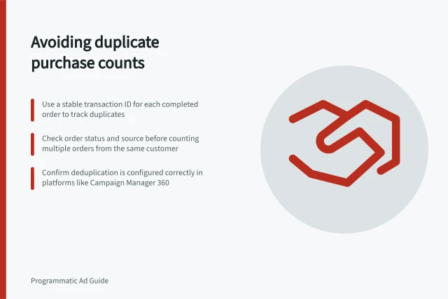 Avoiding duplicate purchase counts: Use a stable transaction ID for each completed order to track duplicates; Check order status and source before counting multiple orders from the same customer; Confirm deduplication is configured correctly in platforms like Campaign Manager 360. Separating duplicate conversions from repeat purchases
