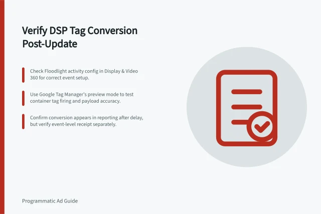 Verify DSP Tag Conversion Post-Update: Check Floodlight activity config in Display & Video 360 for correct event setup.; Use Google Tag Manager's preview mode to test container tag firing and payload accuracy.; Confirm conversion appears in reporting after delay, but verify event-level receipt separately. Testing a conversion event after a DSP tag update